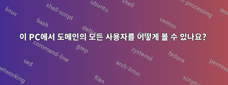 이 PC에서 도메인의 모든 사용자를 어떻게 볼 수 있나요?