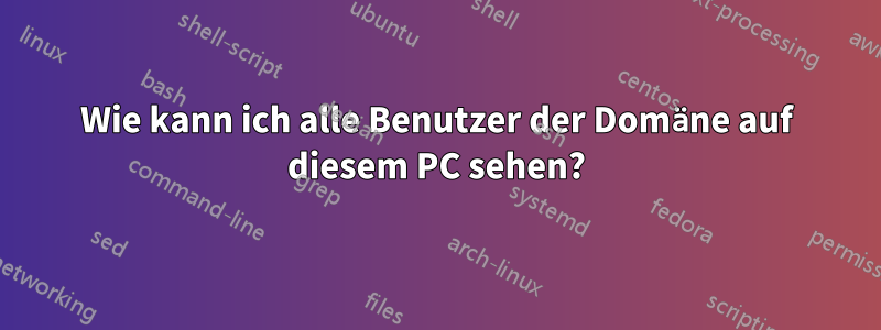 Wie kann ich alle Benutzer der Domäne auf diesem PC sehen?