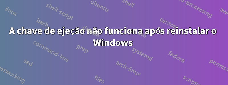 A chave de ejeção não funciona após reinstalar o Windows