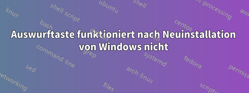 Auswurftaste funktioniert nach Neuinstallation von Windows nicht