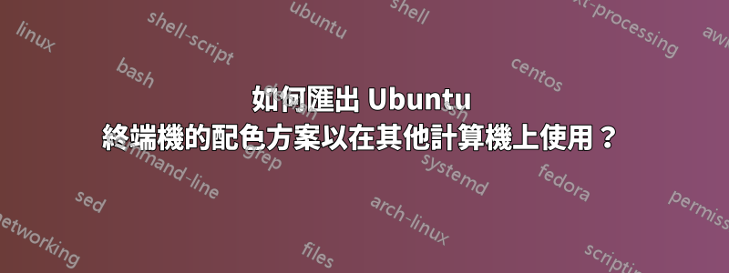 如何匯出 Ubuntu 終端機的配色方案以在其他計算機上使用？