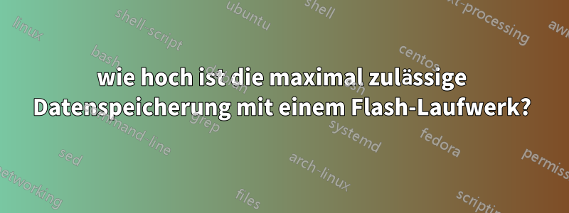 wie hoch ist die maximal zulässige Datenspeicherung mit einem Flash-Laufwerk?