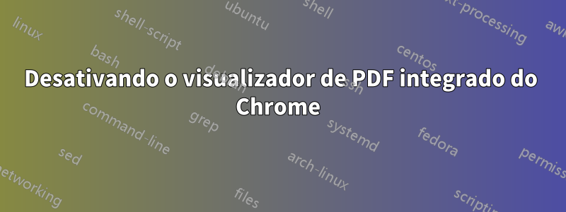 Desativando o visualizador de PDF integrado do Chrome 