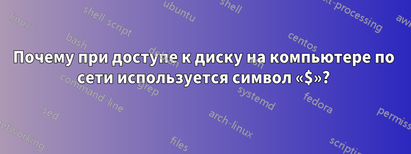 Почему при доступе к диску на компьютере по сети используется символ «$»?