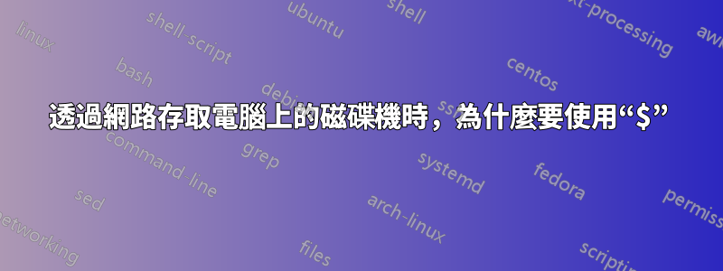 透過網路存取電腦上的磁碟機時，為什麼要使用“$”