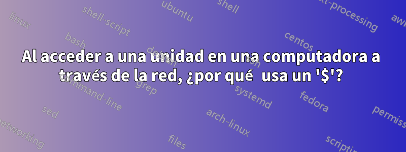 Al acceder a una unidad en una computadora a través de la red, ¿por qué usa un '$'?