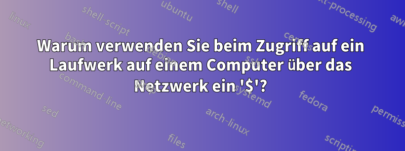 Warum verwenden Sie beim Zugriff auf ein Laufwerk auf einem Computer über das Netzwerk ein '$'?