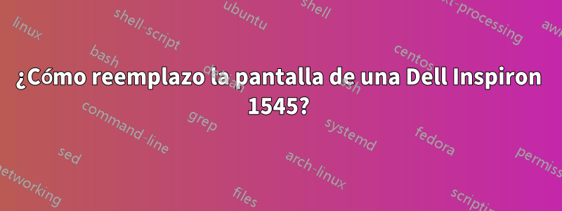 ¿Cómo reemplazo la pantalla de una Dell Inspiron 1545?