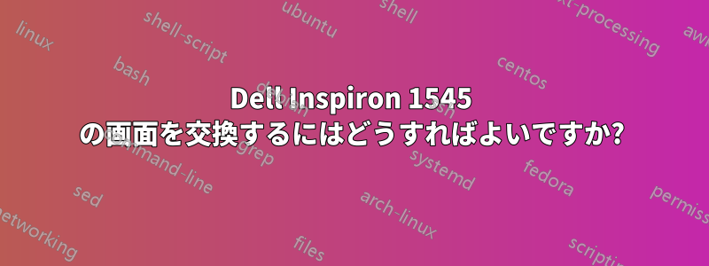 Dell Inspiron 1545 の画面を交換するにはどうすればよいですか?