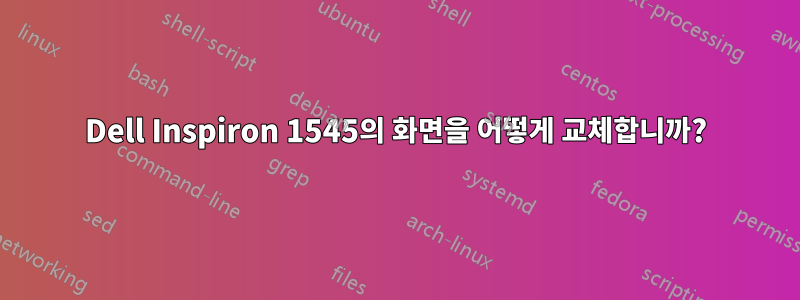 Dell Inspiron 1545의 화면을 어떻게 교체합니까?