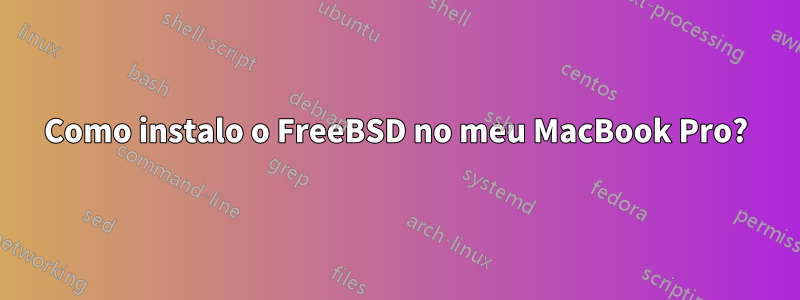 Como instalo o FreeBSD no meu MacBook Pro?