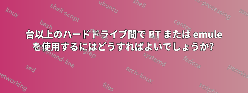 2 台以上のハードドライブ間で BT または emule を使用するにはどうすればよいでしょうか?