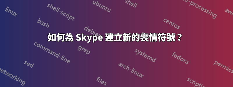 如何為 Skype 建立新的表情符號？