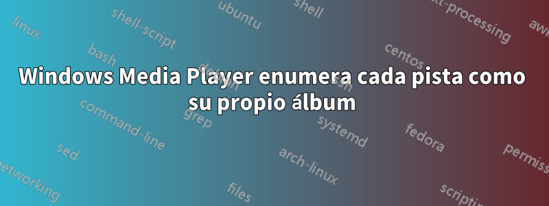 Windows Media Player enumera cada pista como su propio álbum