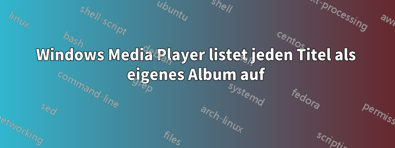 Windows Media Player listet jeden Titel als eigenes Album auf