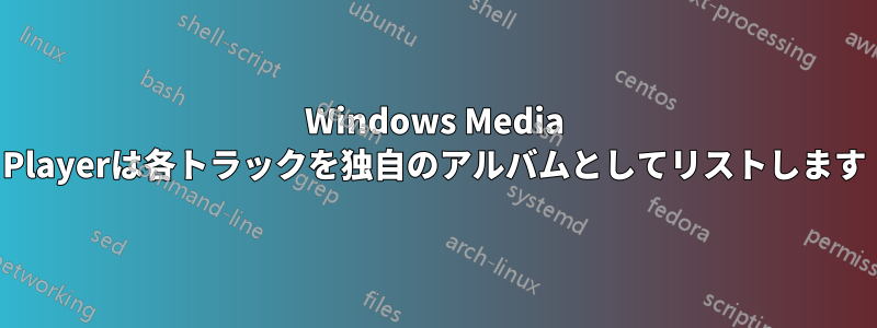 Windows Media Playerは各トラックを独自のアルバムとしてリストします