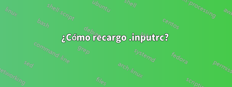 ¿Cómo recargo .inputrc?