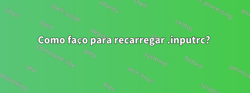 Como faço para recarregar .inputrc?