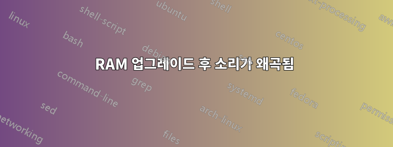 RAM 업그레이드 후 소리가 왜곡됨