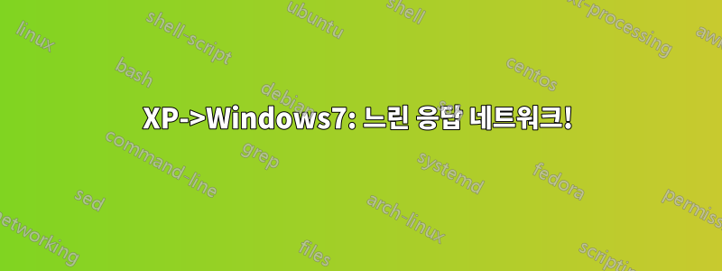 XP->Windows7: 느린 응답 네트워크!