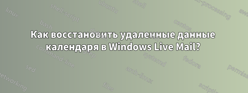 Как восстановить удаленные данные календаря в Windows Live Mail?