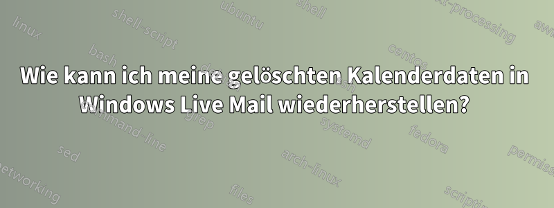 Wie kann ich meine gelöschten Kalenderdaten in Windows Live Mail wiederherstellen?