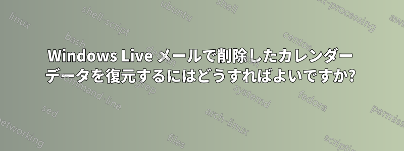 Windows Live メールで削除したカレンダー データを復元するにはどうすればよいですか?