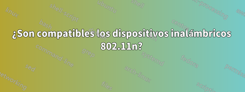 ¿Son compatibles los dispositivos inalámbricos 802.11n?