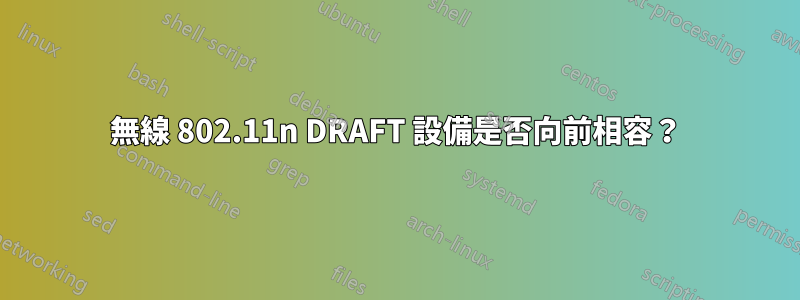 無線 802.11n DRAFT 設備是否向前相容？