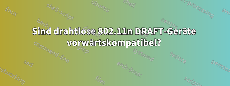 Sind drahtlose 802.11n DRAFT-Geräte vorwärtskompatibel?