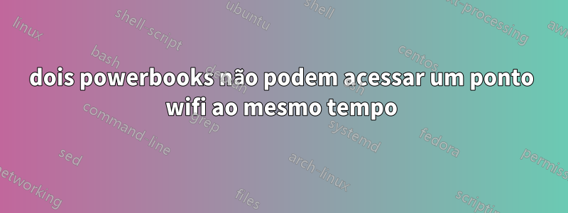 dois powerbooks não podem acessar um ponto wifi ao mesmo tempo