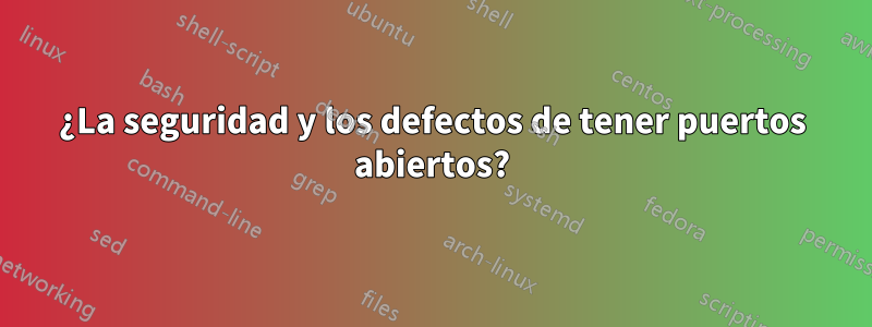 ¿La seguridad y los defectos de tener puertos abiertos?