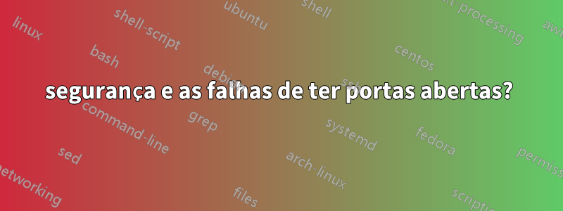 segurança e as falhas de ter portas abertas?