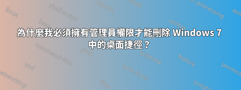 為什麼我必須擁有管理員權限才能刪除 Windows 7 中的桌面捷徑？