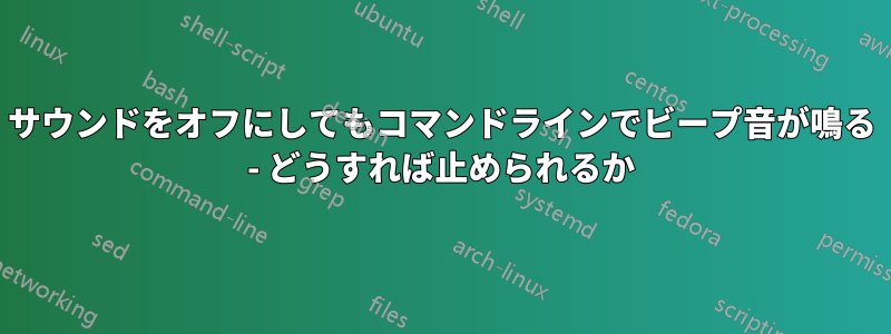 サウンドをオフにしてもコマンドラインでビープ音が鳴る - どうすれば止められるか