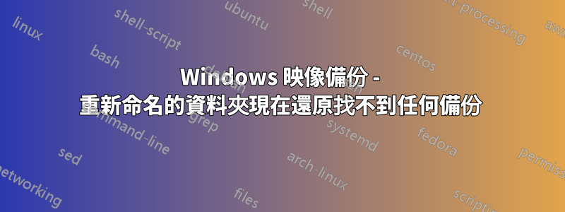 Windows 映像備份 - 重新命名的資料夾現在還原找不到任何備份