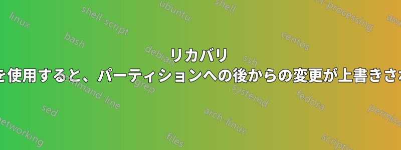 リカバリ ディスクを使用すると、パーティションへの後からの変更が上書きされますか?