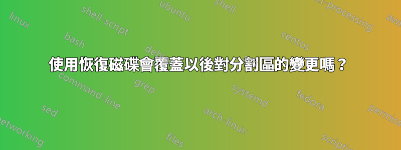 使用恢復磁碟會覆蓋以後對分割區的變更嗎？