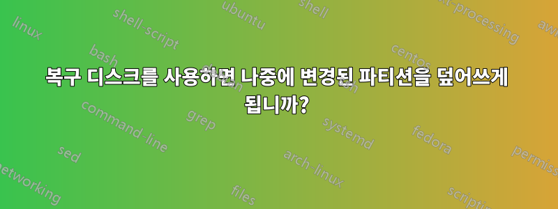 복구 디스크를 사용하면 나중에 변경된 파티션을 덮어쓰게 됩니까?