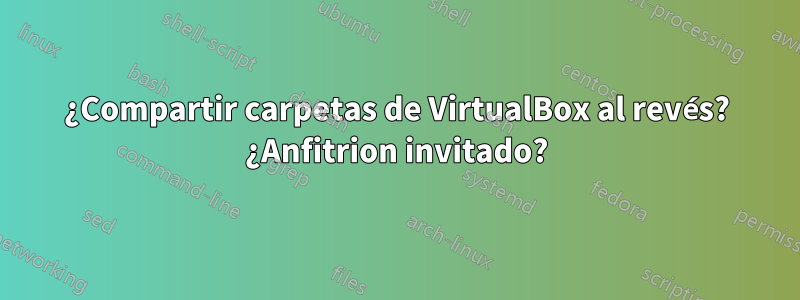 ¿Compartir carpetas de VirtualBox al revés? ¿Anfitrion invitado?