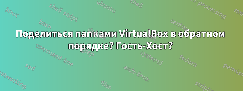 Поделиться папками VirtualBox в обратном порядке? Гость-Хост?