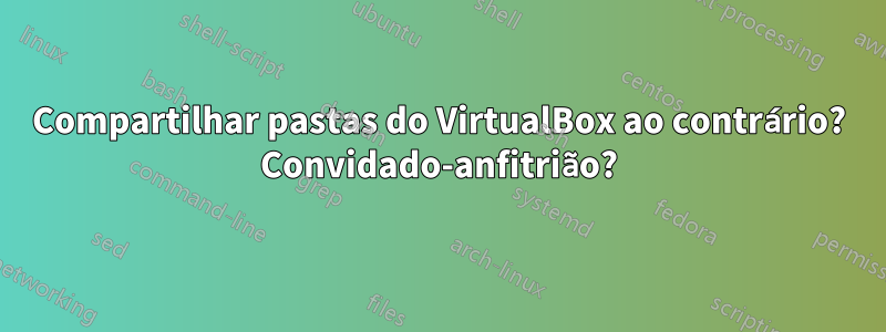 Compartilhar pastas do VirtualBox ao contrário? Convidado-anfitrião?