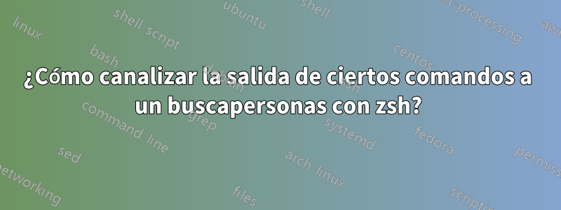 ¿Cómo canalizar la salida de ciertos comandos a un buscapersonas con zsh?