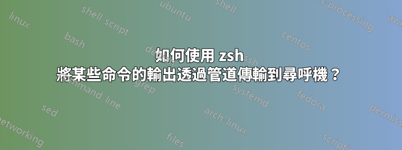 如何使用 zsh 將某些命令的輸出透過管道傳輸到尋呼機？