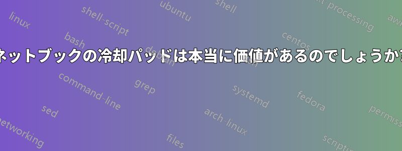 ネットブックの冷却パッドは本当に価値があるのでしょうか? 