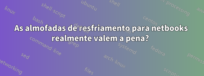 As almofadas de resfriamento para netbooks realmente valem a pena? 