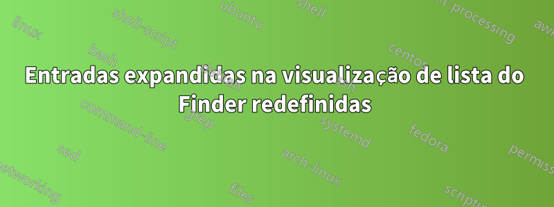 Entradas expandidas na visualização de lista do Finder redefinidas