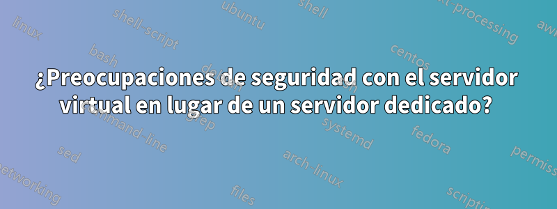 ¿Preocupaciones de seguridad con el servidor virtual en lugar de un servidor dedicado?