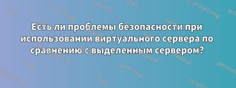 Есть ли проблемы безопасности при использовании виртуального сервера по сравнению с выделенным сервером?