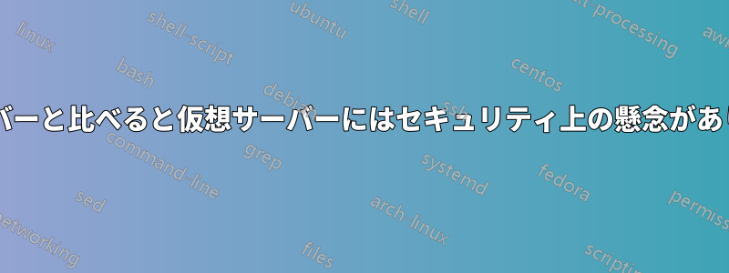 専用サーバーと比べると仮想サーバーにはセキュリティ上の懸念がありますか?